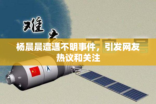 杨晨晨遭遇不明事件，引发网友热议和关注