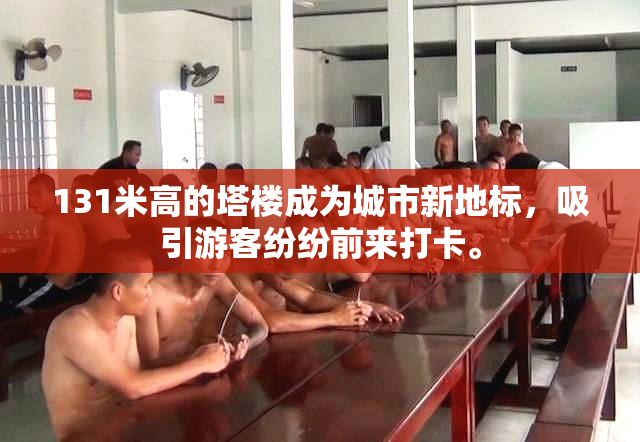 131米高的塔楼成为城市新地标，吸引游客纷纷前来打卡。