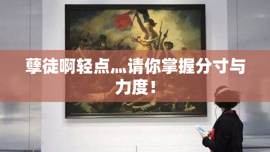 孽徒啊轻点灬请你掌握分寸与力度！