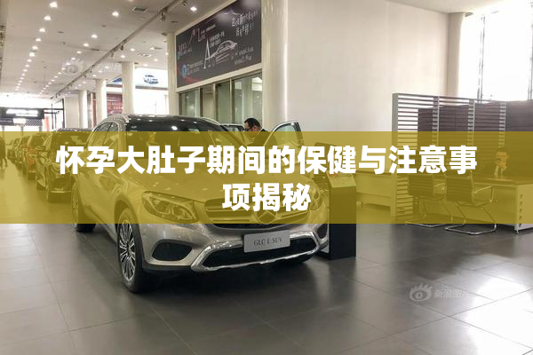 怀孕大肚子期间的保健与注意事项揭秘