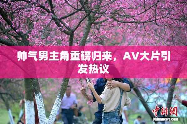 帅气男主角重磅归来，AV大片引发热议