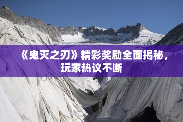 《鬼灭之刃》精彩奖励全面揭秘，玩家热议不断