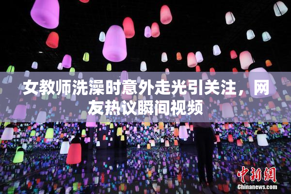 女教师洗澡时意外走光引关注，网友热议瞬间视频