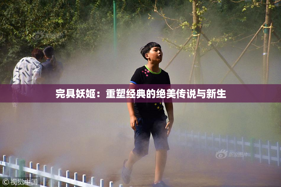 完具妖姬：重塑经典的绝美传说与新生
