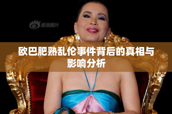 欧巴肥熟乱伦事件背后的真相与影响分析