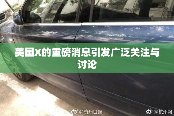 美国X的重磅消息引发广泛关注与讨论