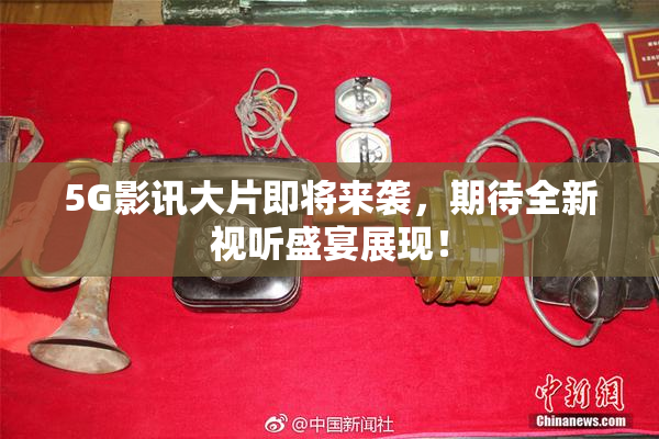 5G影讯大片即将来袭，期待全新视听盛宴展现！