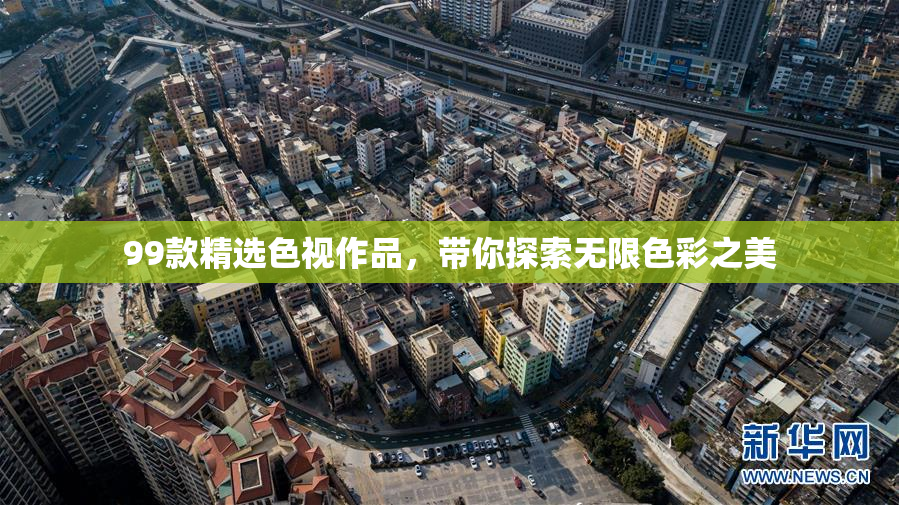 99款精选色视作品，带你探索无限色彩之美