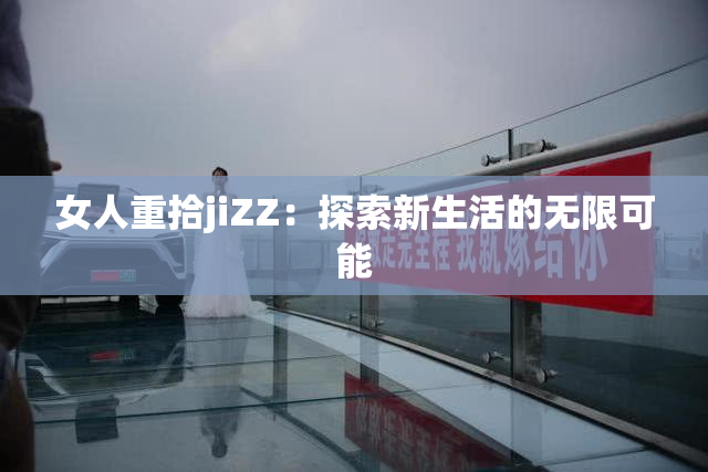 女人重拾jiZZ：探索新生活的无限可能