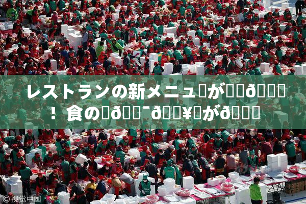 レストランの新メニューが話題🎆！食の楽🔯🔥広が🌃