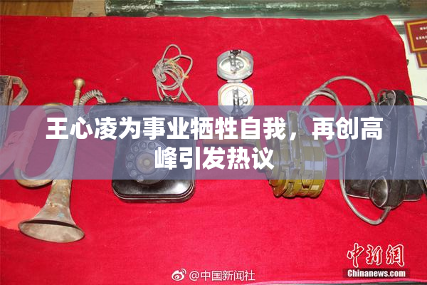 王心凌为事业牺牲自我，再创高峰引发热议