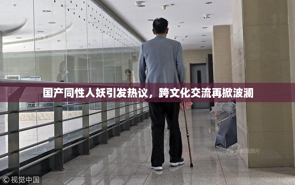 国产同性人妖引发热议，跨文化交流再掀波澜