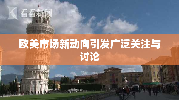 欧美市场新动向引发广泛关注与讨论