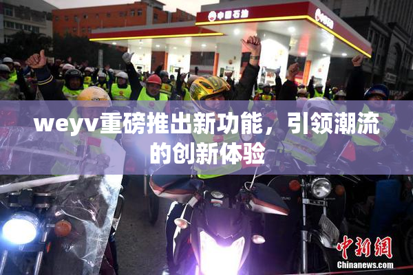weyv重磅推出新功能，引领潮流的创新体验