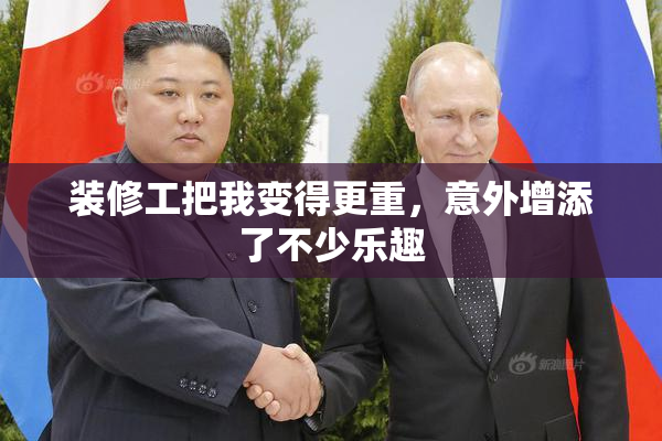 装修工把我变得更重，意外增添了不少乐趣