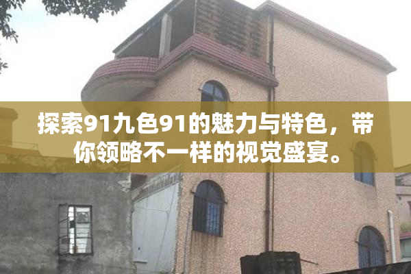 探索91九色91的魅力与特色，带你领略不一样的视觉盛宴。