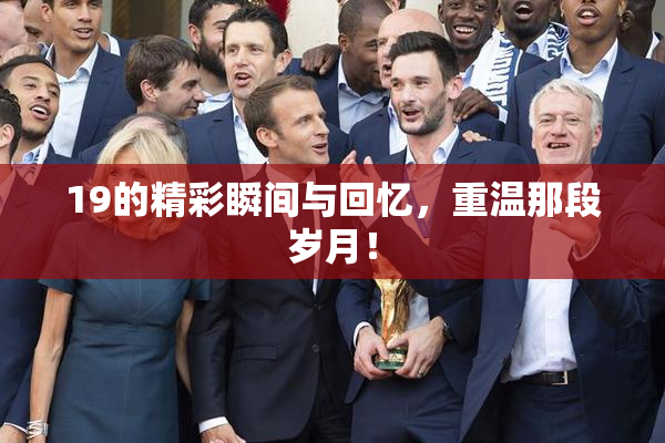 19的精彩瞬间与回忆，重温那段岁月！