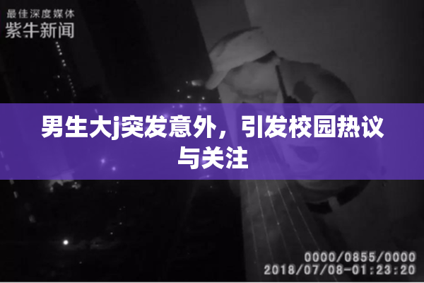 男生大j突发意外，引发校园热议与关注