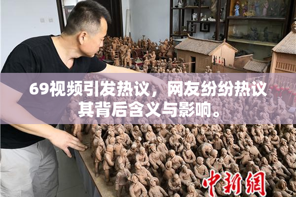 69视频引发热议，网友纷纷热议其背后含义与影响。