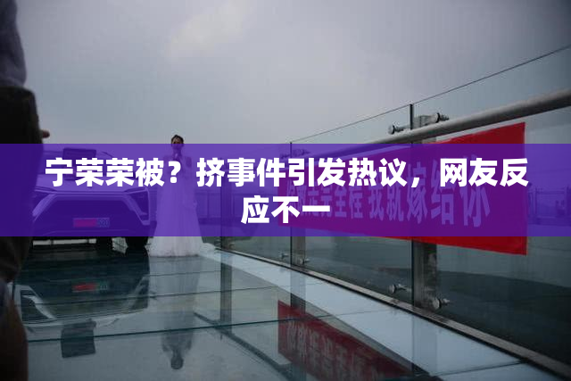 宁荣荣被？挤事件引发热议，网友反应不一