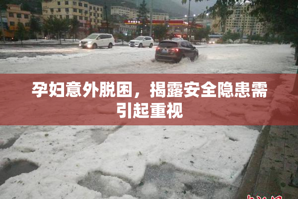 孕妇意外脱困，揭露安全隐患需引起重视