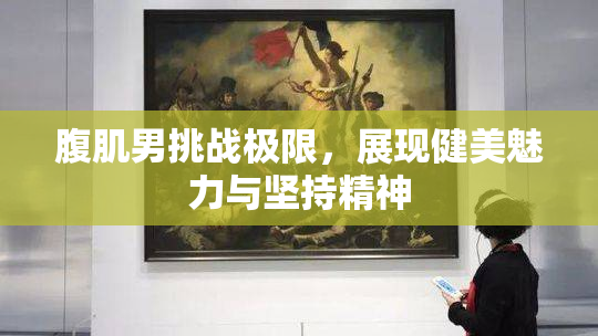 腹肌男挑战极限，展现健美魅力与坚持精神