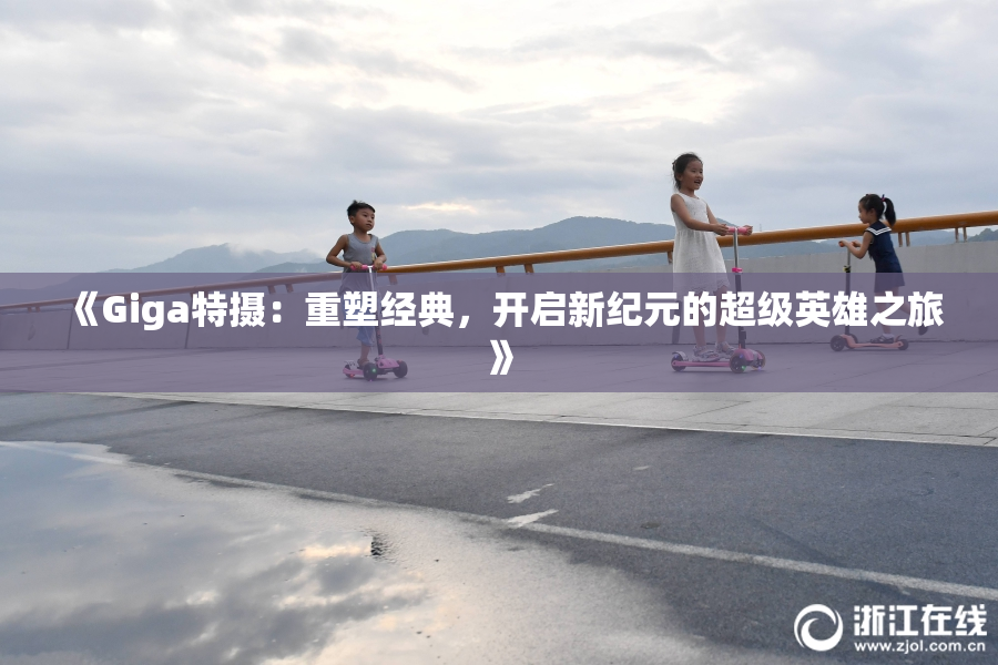《Giga特摄：重塑经典，开启新纪元的超级英雄之旅》