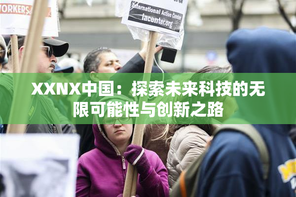 XXNX中国：探索未来科技的无限可能性与创新之路