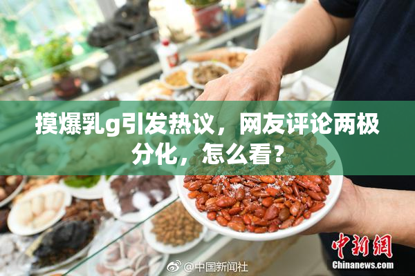 摸爆乳g引发热议，网友评论两极分化，怎么看？