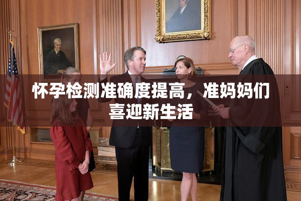 怀孕检测准确度提高，准妈妈们喜迎新生活