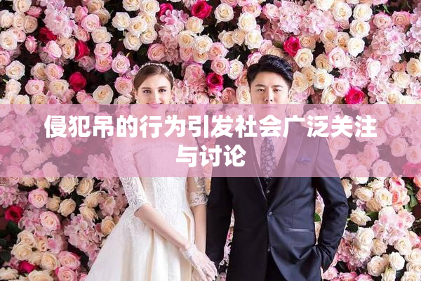 侵犯吊的行为引发社会广泛关注与讨论