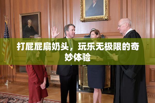 打屁屁扇奶头，玩乐无极限的奇妙体验
