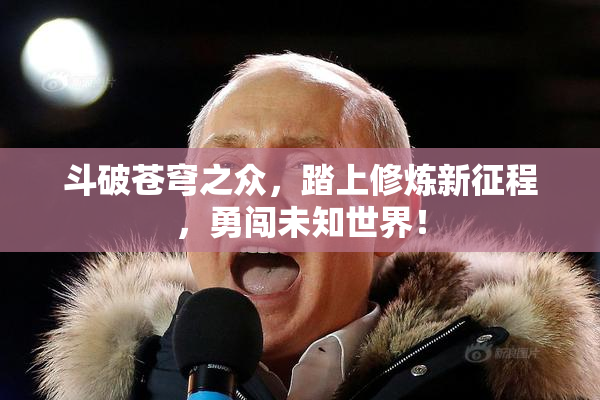 斗破苍穹之众，踏上修炼新征程，勇闯未知世界！