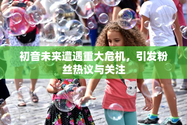 初音未来遭遇重大危机，引发粉丝热议与关注