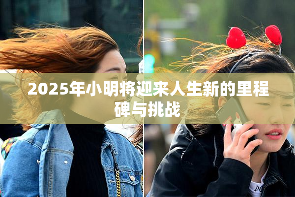 2025年小明将迎来人生新的里程碑与挑战