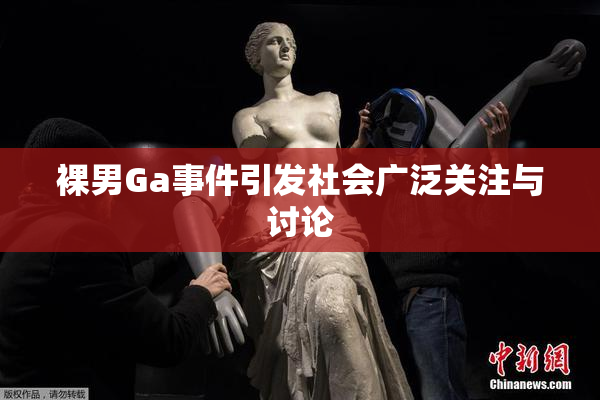 裸男Ga事件引发社会广泛关注与讨论