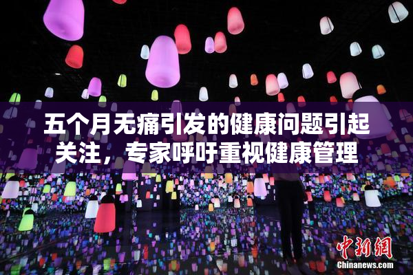 五个月无痛引发的健康问题引起关注，专家呼吁重视健康管理