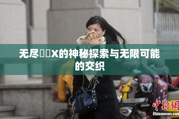 无尽❌‌X的神秘探索与无限可能的交织