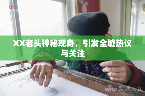 XX老头神秘现身，引发全城热议与关注
