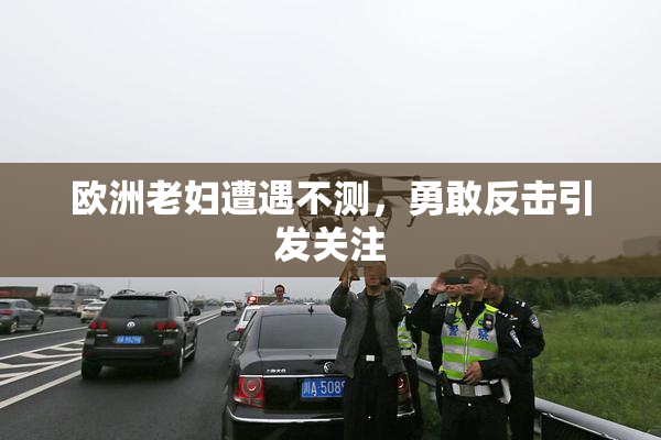 欧洲老妇遭遇不测，勇敢反击引发关注