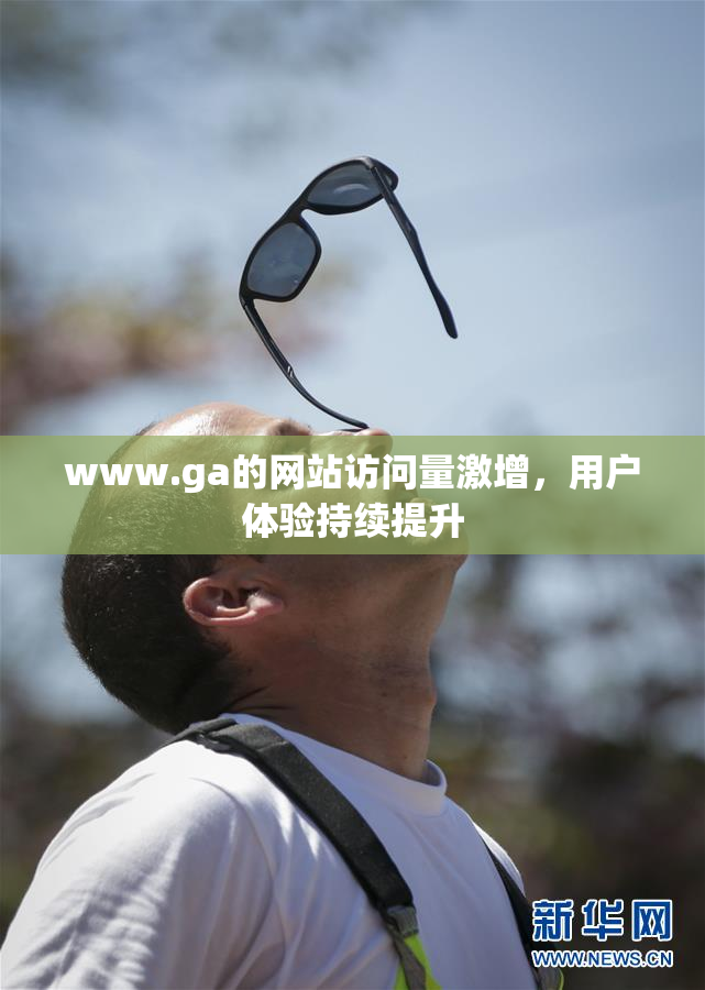 www.ga的网站访问量激增，用户体验持续提升