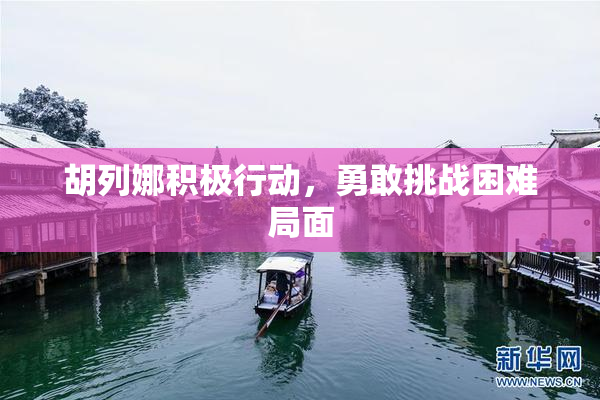 胡列娜积极行动，勇敢挑战困难局面
