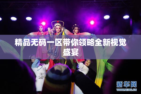 精品无码一区带你领略全新视觉盛宴