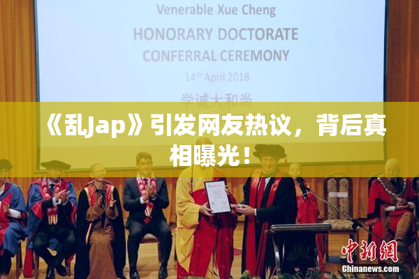 《乱Jap》引发网友热议，背后真相曝光！