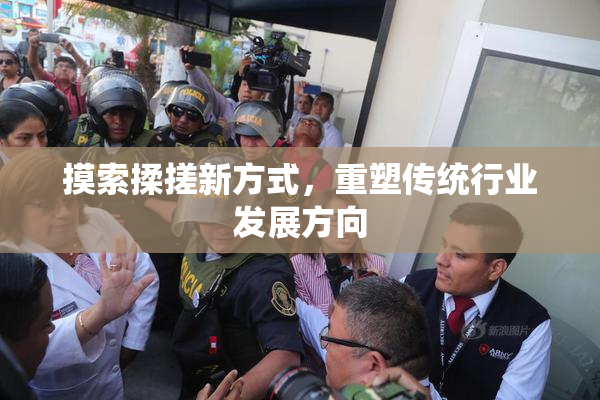 摸索揉搓新方式，重塑传统行业发展方向