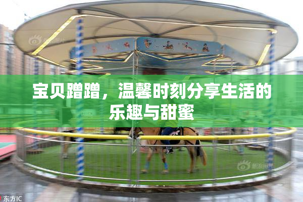 宝贝蹭蹭，温馨时刻分享生活的乐趣与甜蜜