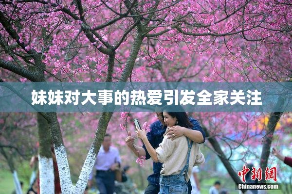 妹妹对大事的热爱引发全家关注