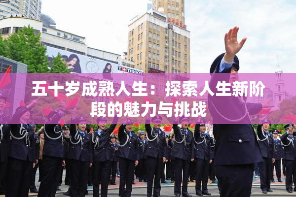 五十岁成熟人生：探索人生新阶段的魅力与挑战
