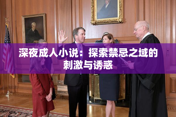 深夜成人小说：探索禁忌之域的刺激与诱惑