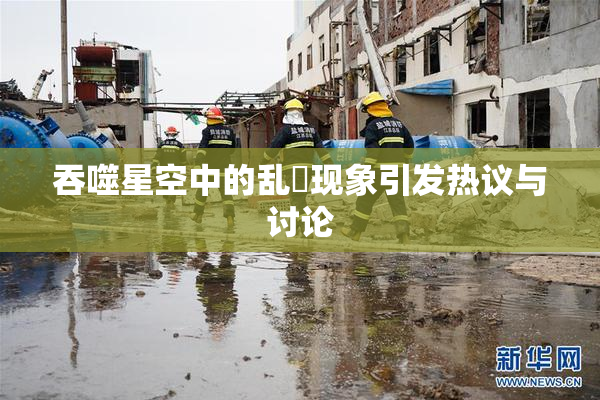 吞噬星空中的乱婬现象引发热议与讨论